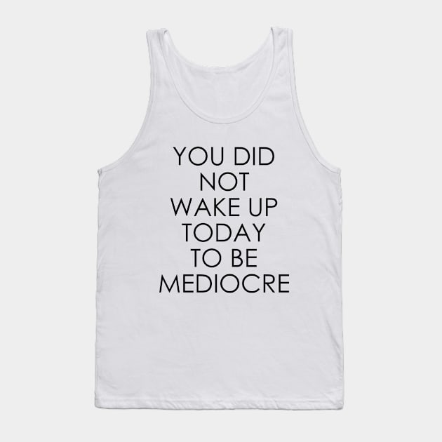 You Did Not Wake Up Today to Be Mediocre Tank Top by Oyeplot